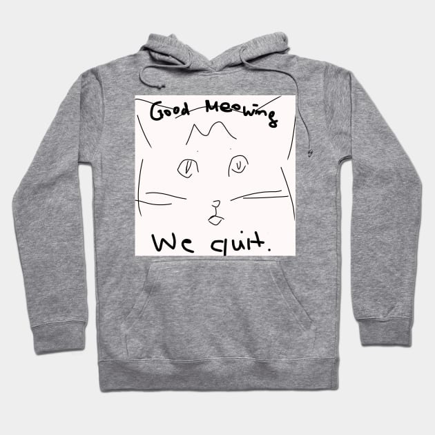 Good Meowing We Quit Hoodie by QuinnOliver